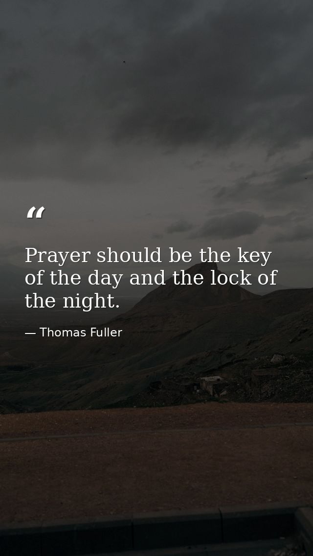 Prayer should be the key of the day and the lock of the night. — Thomas Fuller