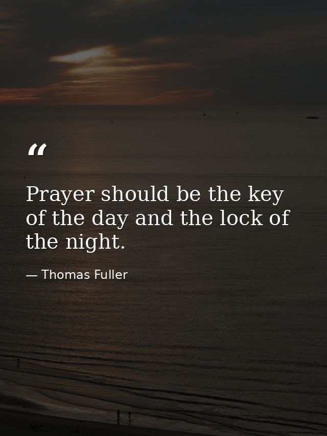 Prayer should be the key of the day and the lock of the night. — Thomas Fuller