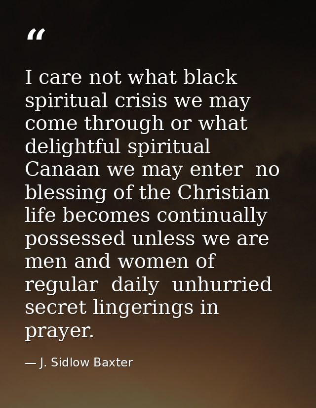 I care not what black spiritual crisis we may come through or what delightful spiritual Canaan we may enter  no blessing — J. Sidlow Baxter