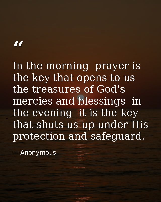 In the morning  prayer is the key that opens to us the treasures of God's mercies and blessings  in the evening  it is t — Anonymous