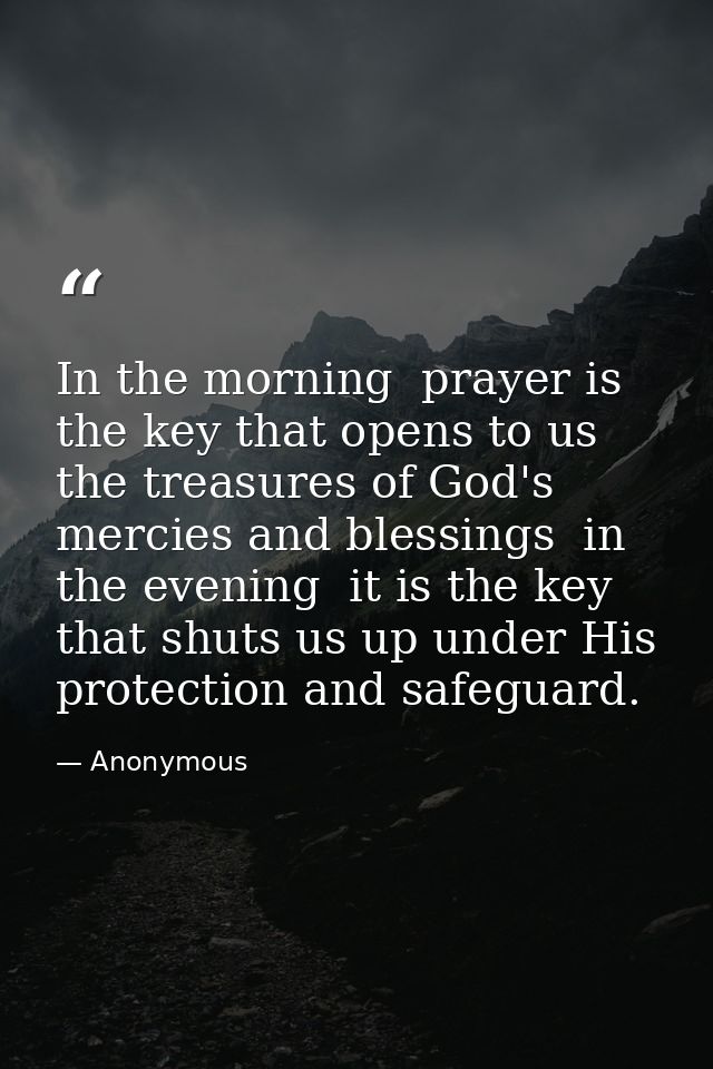 In the morning  prayer is the key that opens to us the treasures of God's mercies and blessings  in the evening  it is t — Anonymous