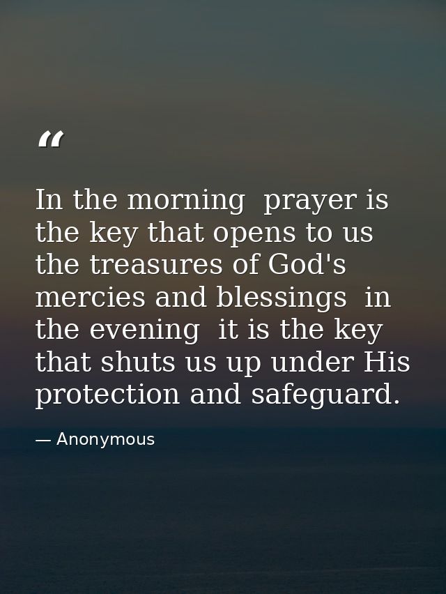In the morning  prayer is the key that opens to us the treasures of God's mercies and blessings  in the evening  it is t — Anonymous