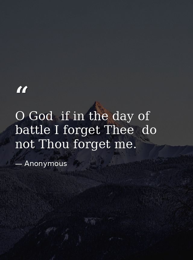 O God  if in the day of battle I forget Thee  do not Thou forget me. — Anonymous