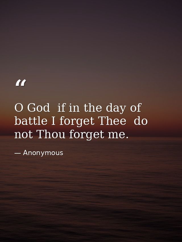 O God  if in the day of battle I forget Thee  do not Thou forget me. — Anonymous