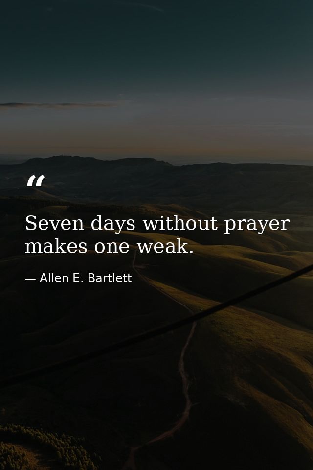 Seven days without prayer makes one weak. — Allen E. Bartlett