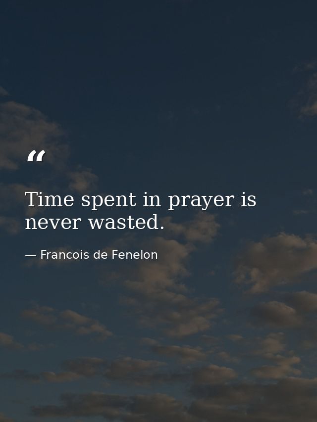 Time spent in prayer is never wasted. — Francois de Fenelon