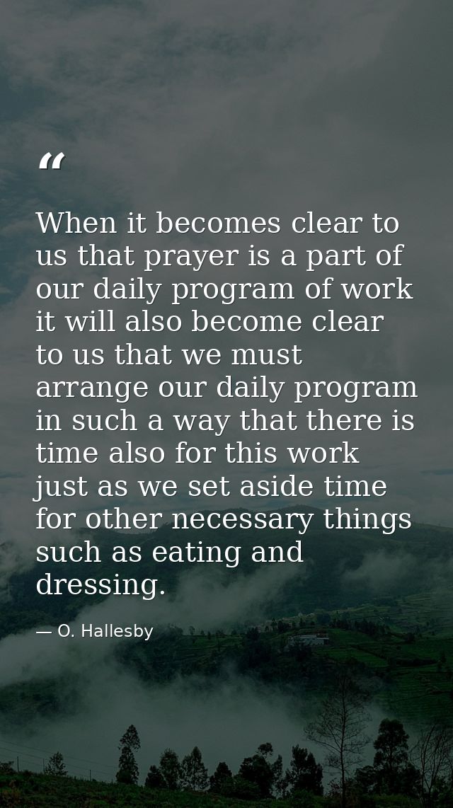 When it becomes clear to us that prayer is a part of our daily program of work  it will also become clear to us that we  — O. Hallesby