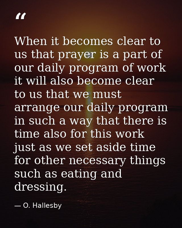 When it becomes clear to us that prayer is a part of our daily program of work  it will also become clear to us that we  — O. Hallesby