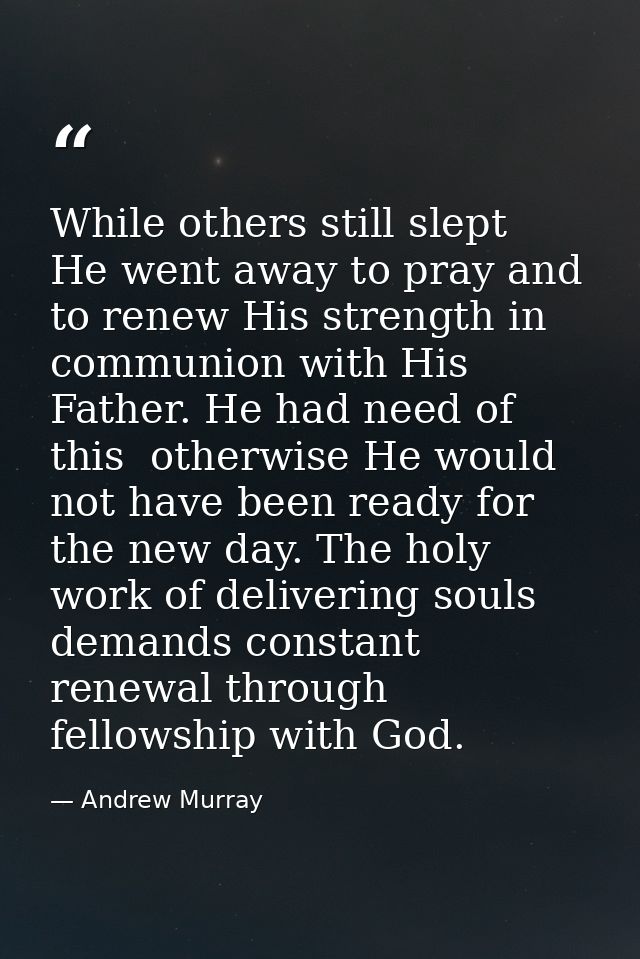 While others still slept  He went away to pray and to renew His strength in communion with His Father. He had need of th — Andrew Murray