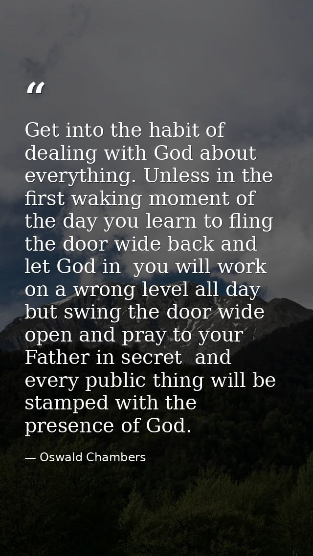 Get into the habit of dealing with God about everything. Unless in the first waking moment of the day you learn to fling — Oswald Chambers