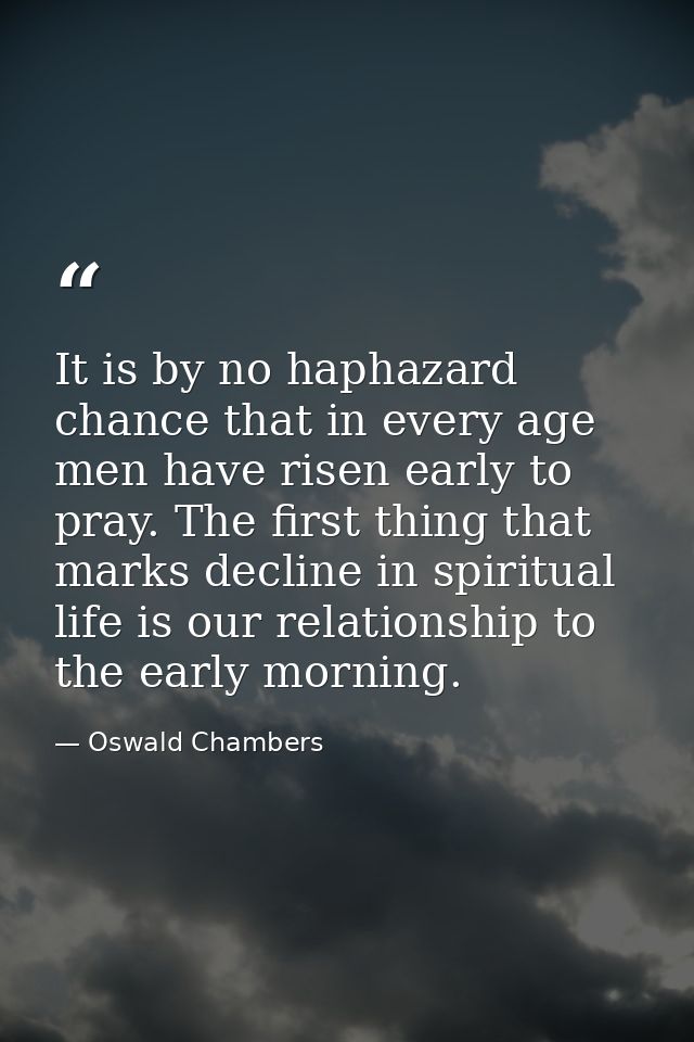 It is by no haphazard chance that in every age men have risen early to pray. The first thing that marks decline in spiri — Oswald Chambers
