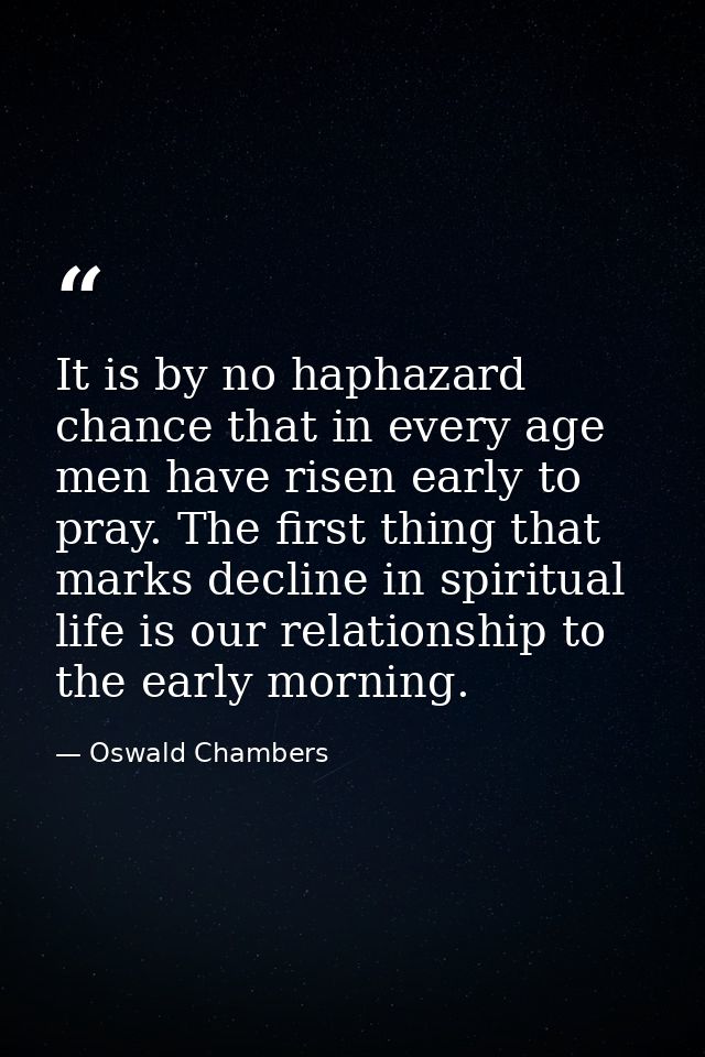 It is by no haphazard chance that in every age men have risen early to pray. The first thing that marks decline in spiri — Oswald Chambers