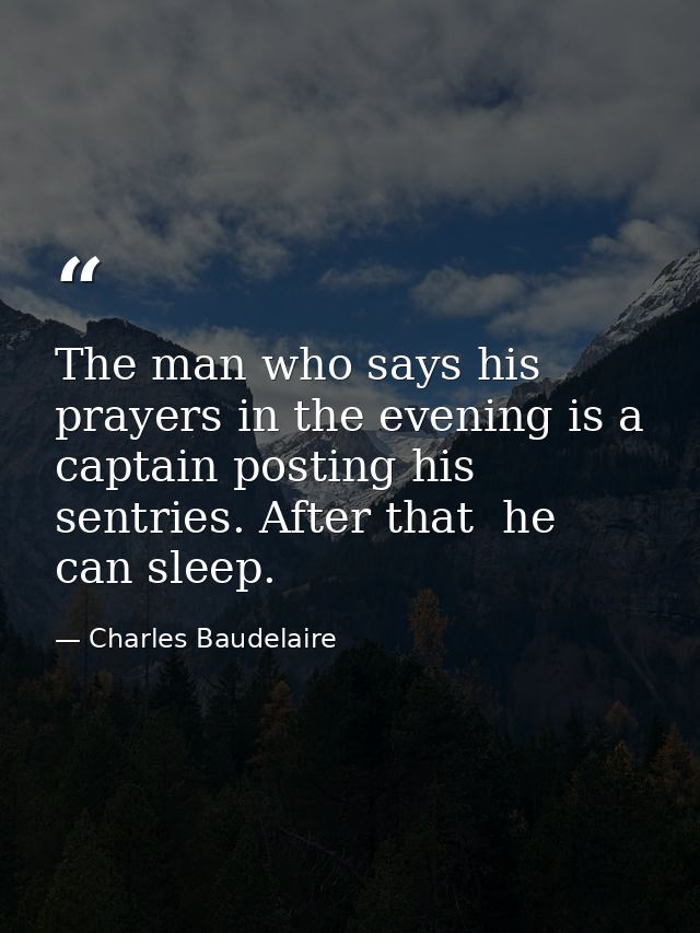 The man who says his prayers in the evening is a captain posting his sentries. After that  he can sleep. — Charles Baudelaire