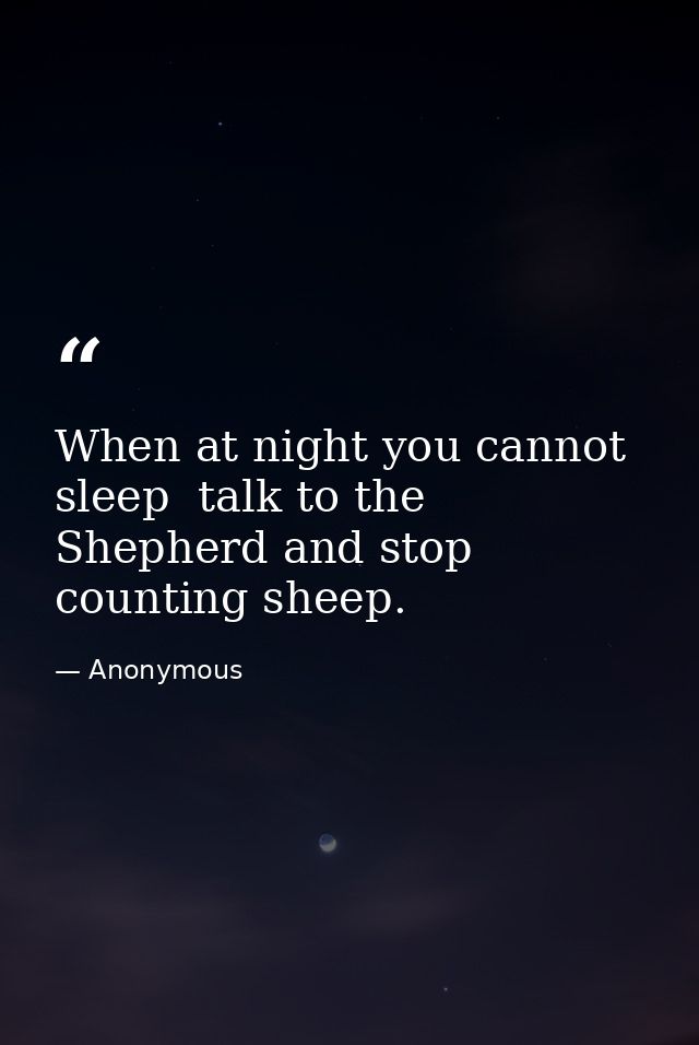 When at night you cannot sleep  talk to the Shepherd and stop counting sheep. — Anonymous