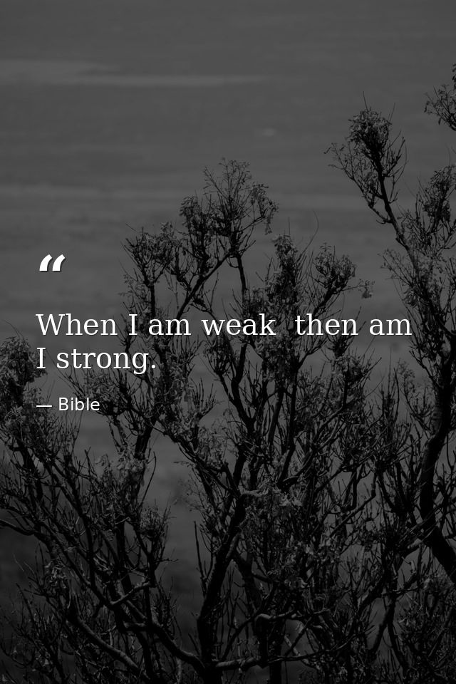 When I am weak  then am I strong. — Bible