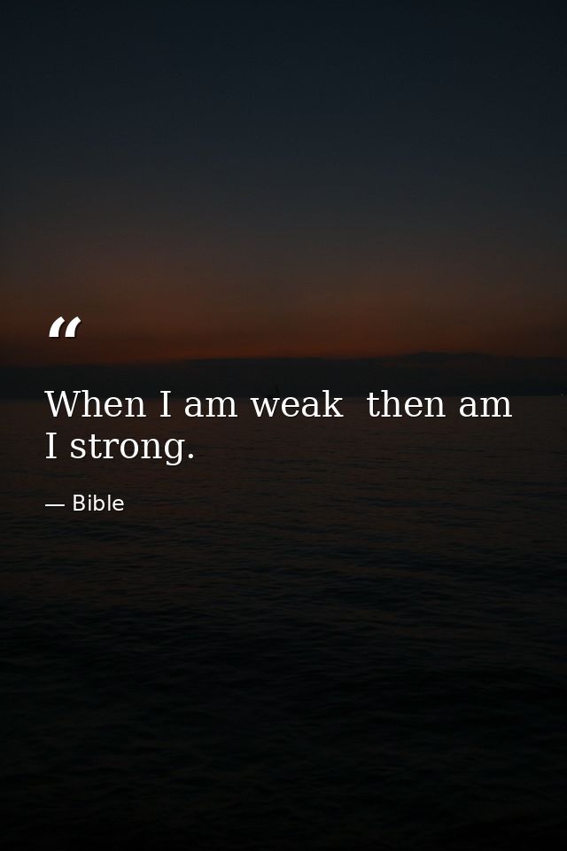When I am weak  then am I strong. — Bible