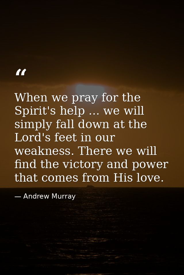 When we pray for the Spirit's help ... we will simply fall down at the Lord's feet in our weakness. There we will find t — Andrew Murray