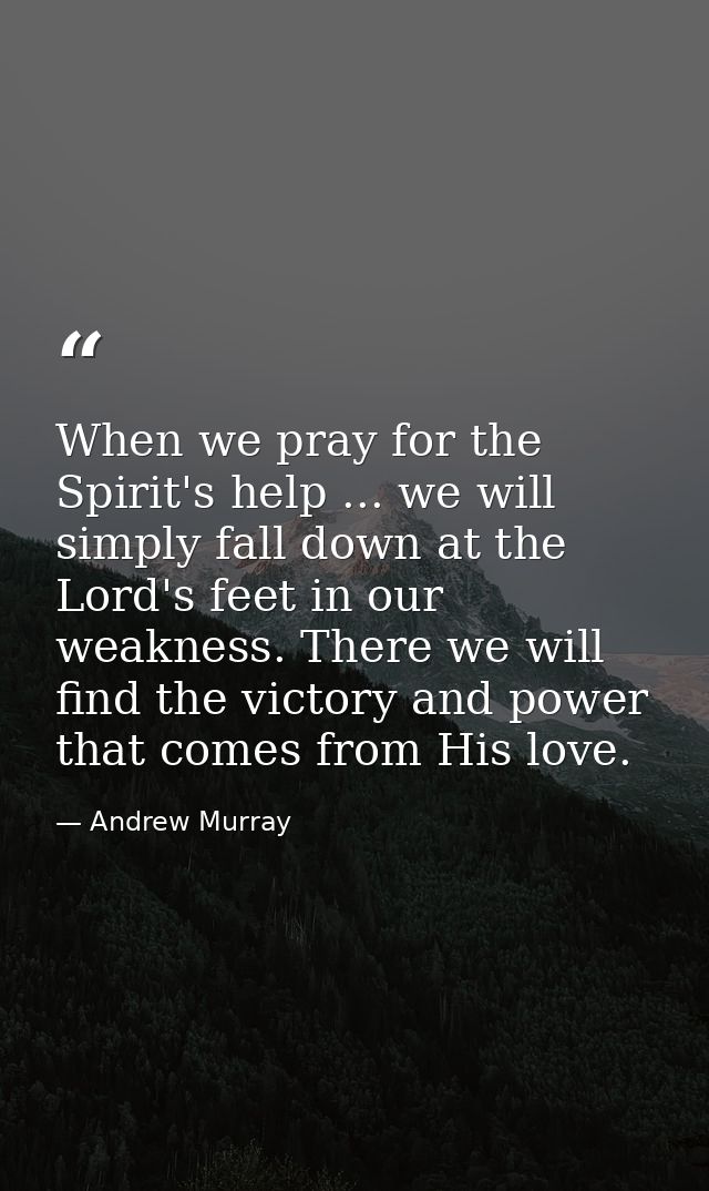When we pray for the Spirit's help ... we will simply fall down at the Lord's feet in our weakness. There we will find t — Andrew Murray