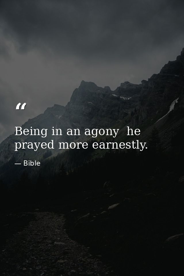 Being in an agony  he prayed more earnestly. — Bible