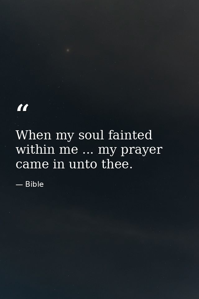 When my soul fainted within me ... my prayer came in unto thee. — Bible