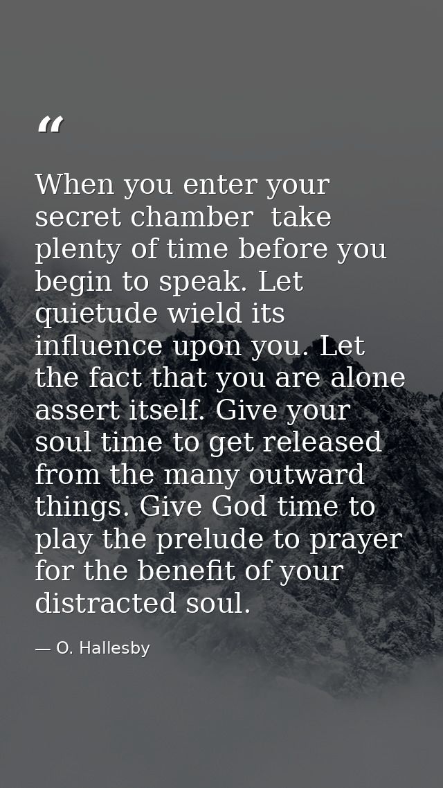 When you enter your secret chamber  take plenty of time before you begin to speak. Let quietude wield its influence upon — O. Hallesby