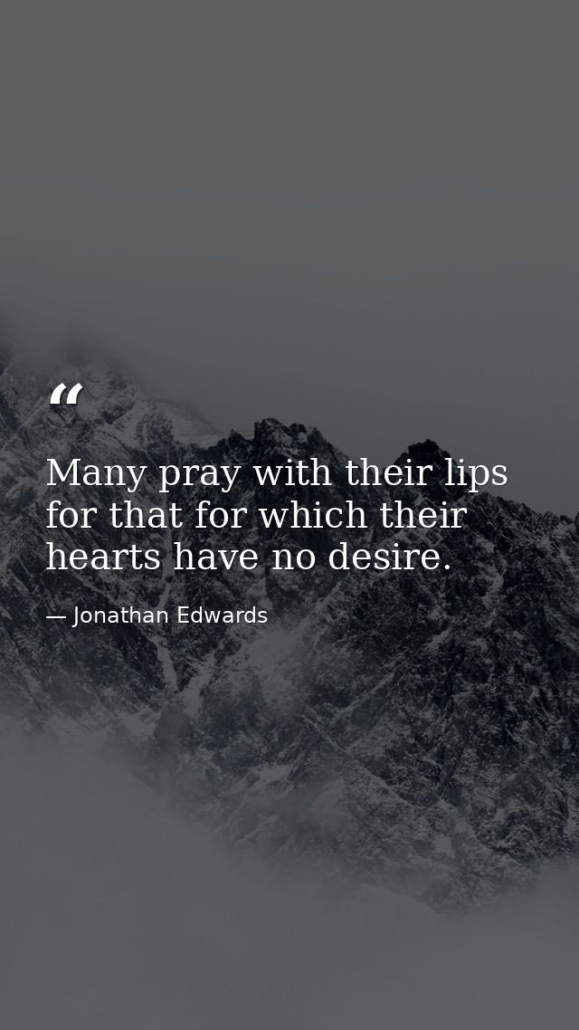 Many pray with their lips for that for which their hearts have no desire. — Jonathan Edwards