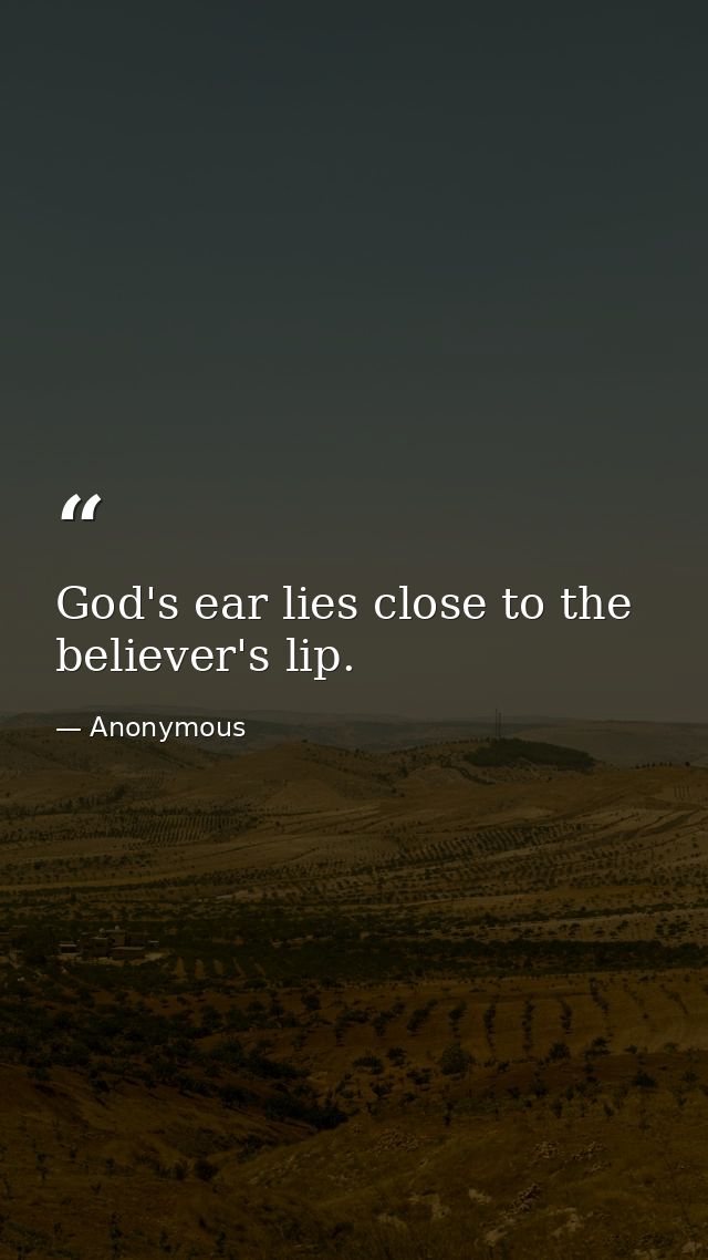 God's ear lies close to the believer's lip. — Anonymous