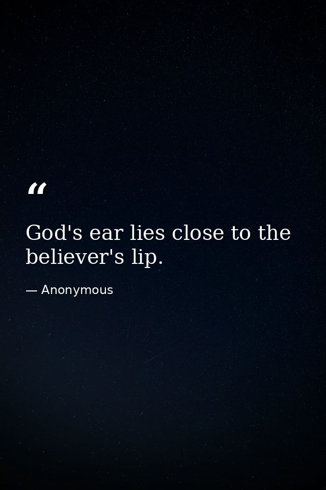 God's ear lies close to the believer's lip. — Anonymous