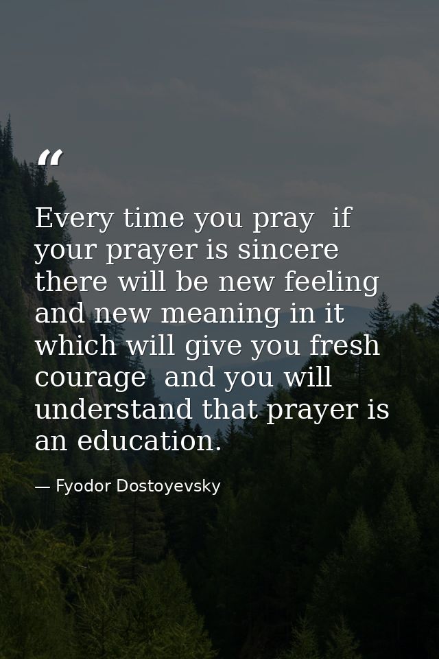 Every time you pray  if your prayer is sincere  there will be new feeling and new meaning in it which will give you fres — Fyodor Dostoyevsky