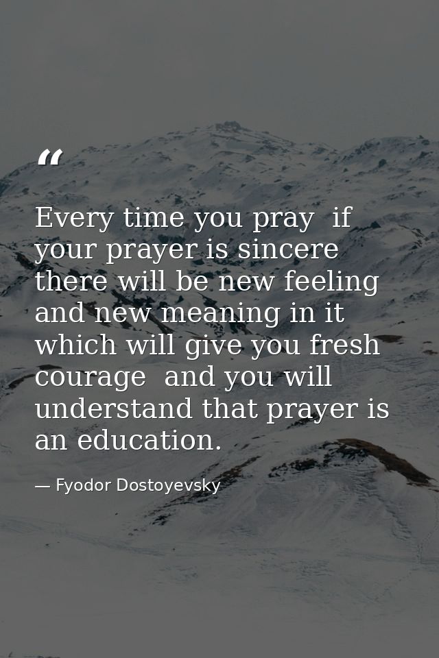 Every time you pray  if your prayer is sincere  there will be new feeling and new meaning in it which will give you fres — Fyodor Dostoyevsky