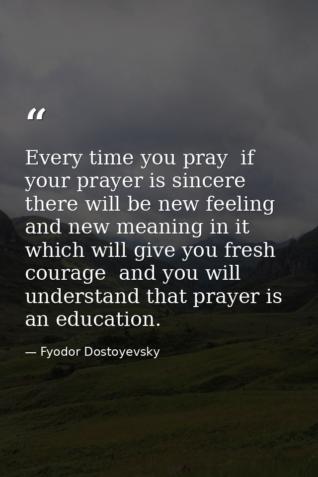 Every time you pray  if your prayer is sincere  there will be new feeling and new meaning in it which will give you fres — Fyodor Dostoyevsky