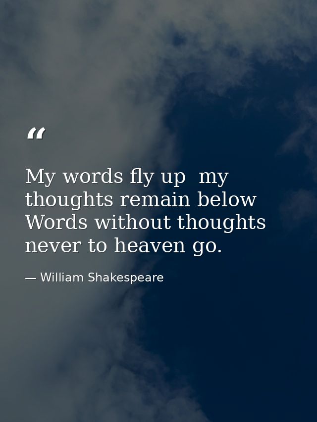 My words fly up  my thoughts remain below  Words without thoughts never to heaven go. — William Shakespeare