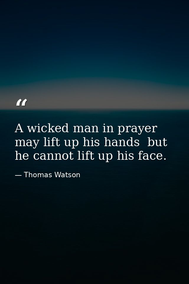 A wicked man in prayer may lift up his hands  but he cannot lift up his face. — Thomas Watson
