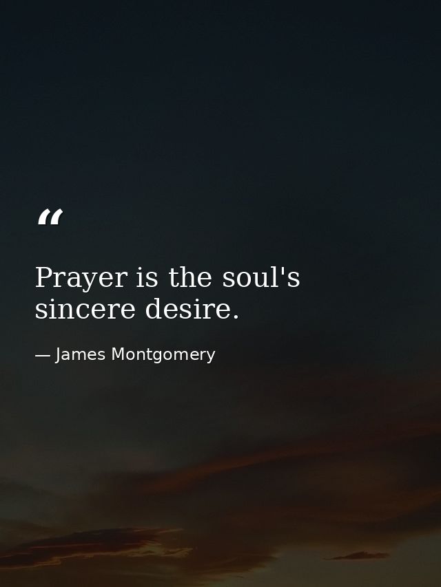 Prayer is the soul's sincere desire. — James Montgomery
