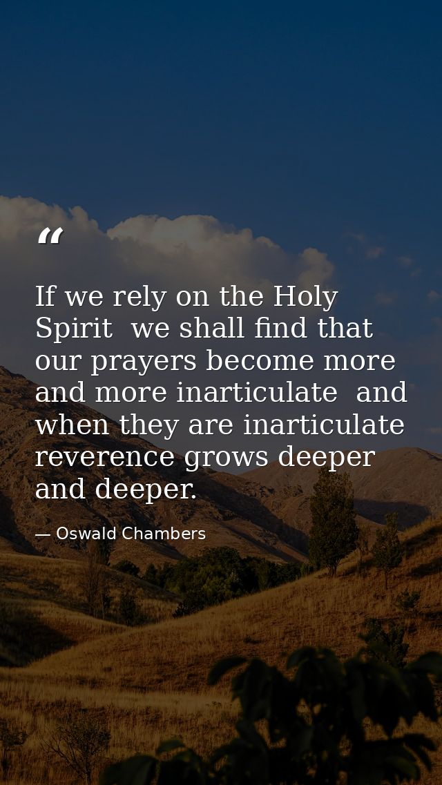 If we rely on the Holy Spirit  we shall find that our prayers become more and more inarticulate  and when they are inart — Oswald Chambers