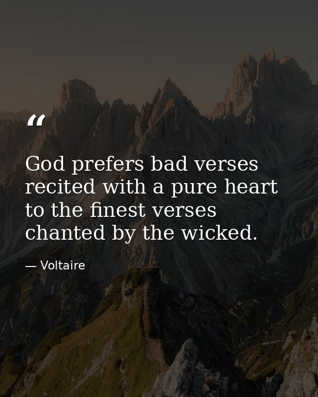 God prefers bad verses recited with a pure heart to the finest verses chanted by the wicked. — Voltaire