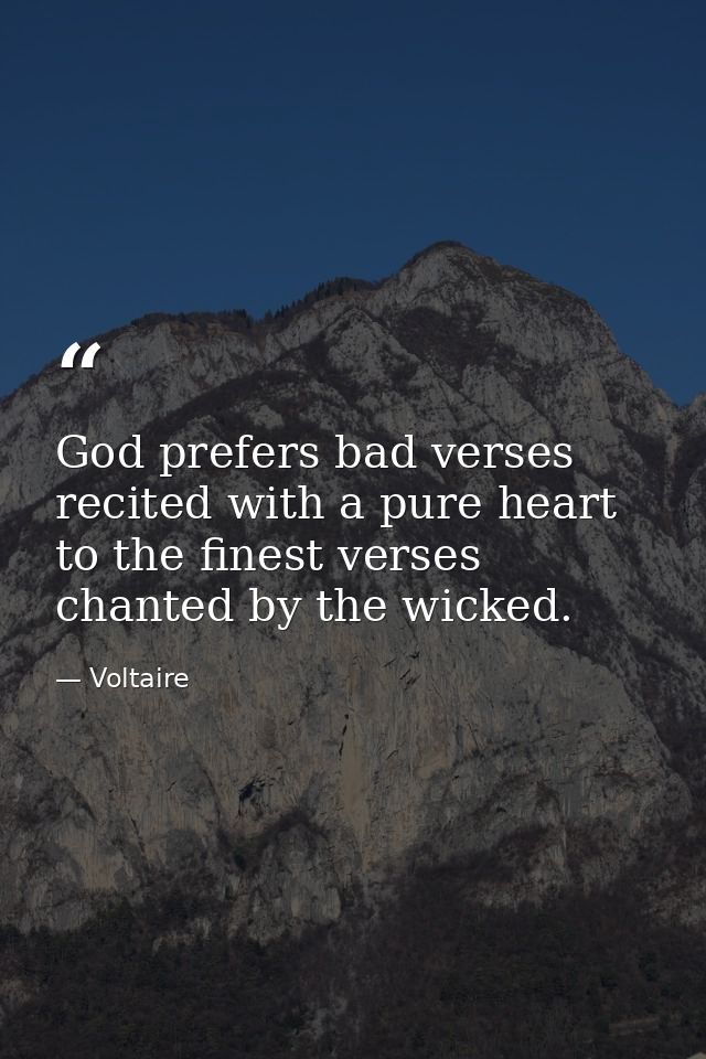 God prefers bad verses recited with a pure heart to the finest verses chanted by the wicked. — Voltaire