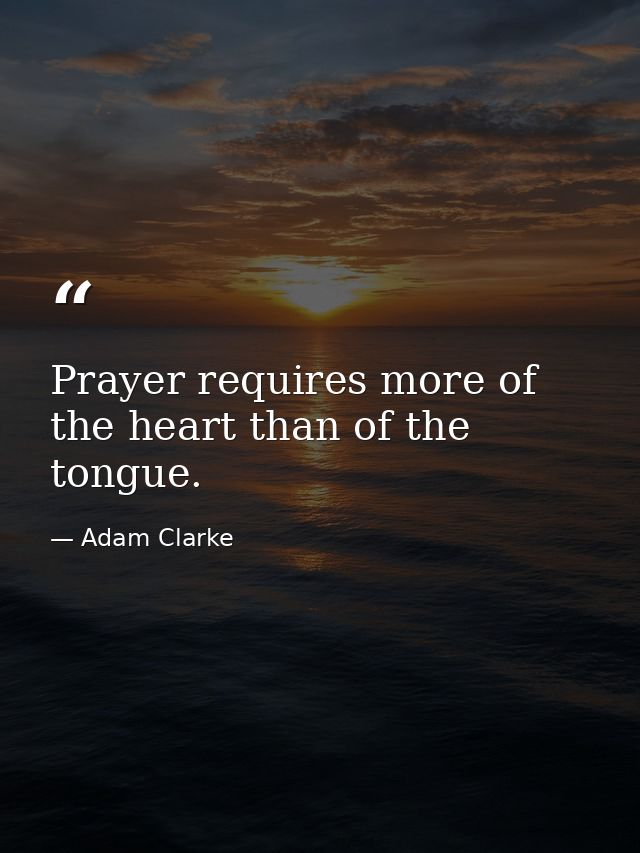 Prayer requires more of the heart than of the tongue. — Adam Clarke