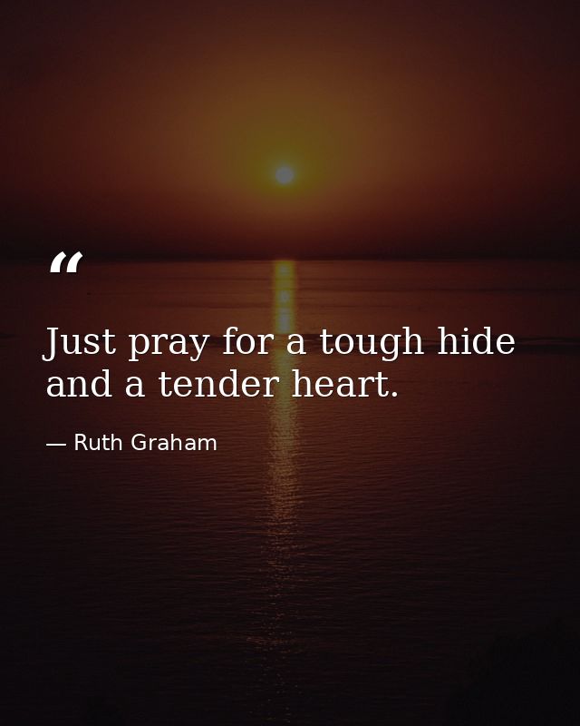 Just pray for a tough hide and a tender heart. — Ruth Graham
