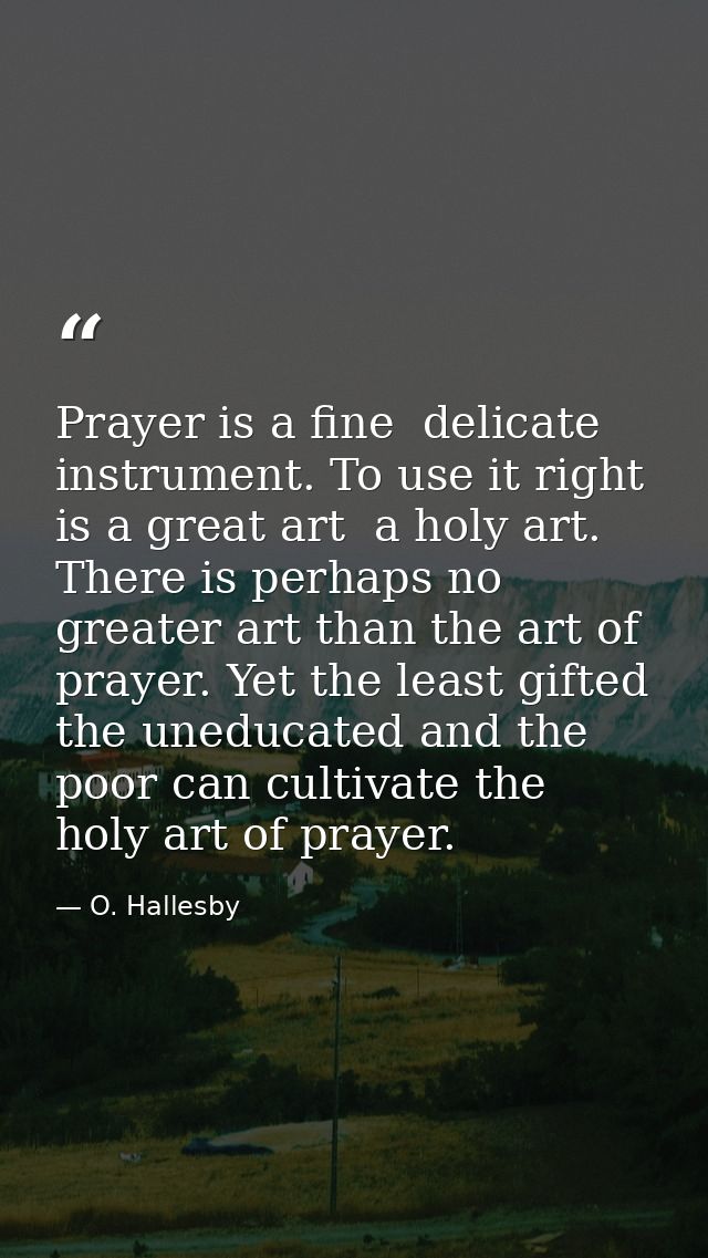 Prayer is a fine  delicate instrument. To use it right is a great art  a holy art. There is perhaps no greater art than  — O. Hallesby