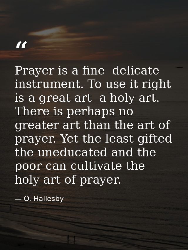 Prayer is a fine  delicate instrument. To use it right is a great art  a holy art. There is perhaps no greater art than  — O. Hallesby