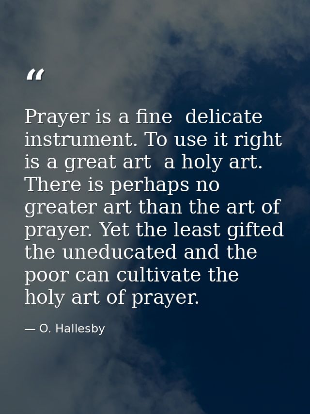 Prayer is a fine  delicate instrument. To use it right is a great art  a holy art. There is perhaps no greater art than  — O. Hallesby