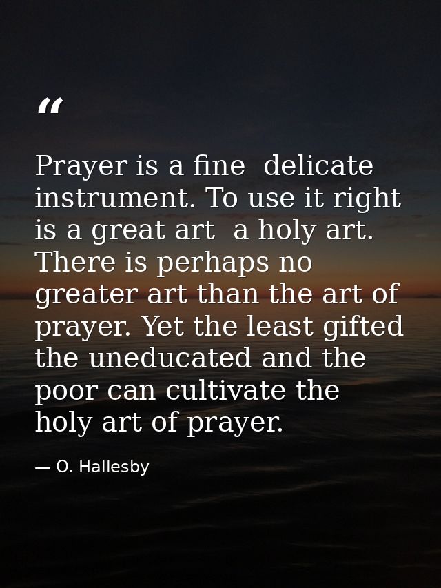 Prayer is a fine  delicate instrument. To use it right is a great art  a holy art. There is perhaps no greater art than  — O. Hallesby