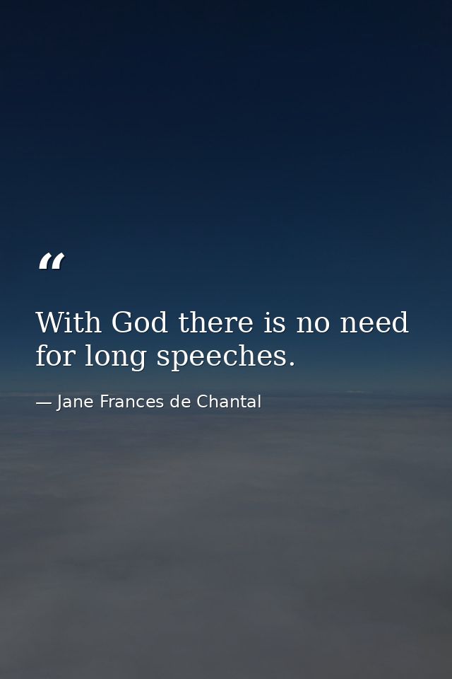 With God there is no need for long speeches. — Jane Frances de Chantal