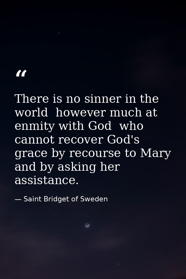There is no sinner in the world  however much at enmity with God  who cannot recover God's grace by recourse to Mary  an — Saint Bridget of Sweden