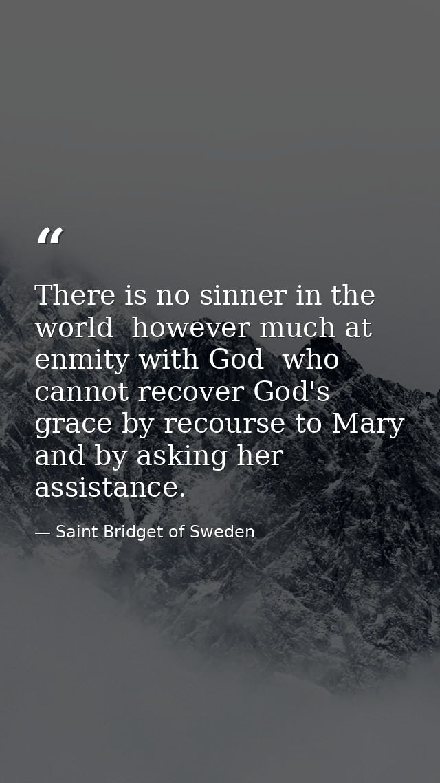 There is no sinner in the world  however much at enmity with God  who cannot recover God's grace by recourse to Mary  an — Saint Bridget of Sweden