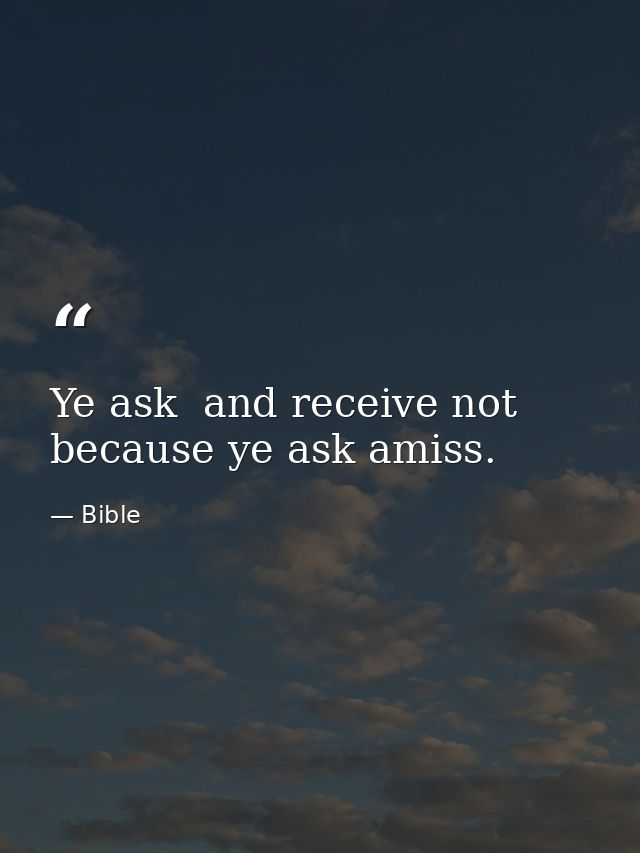 Ye ask  and receive not  because ye ask amiss. — Bible