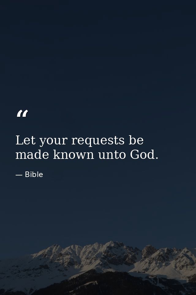 Let your requests be made known unto God. — Bible