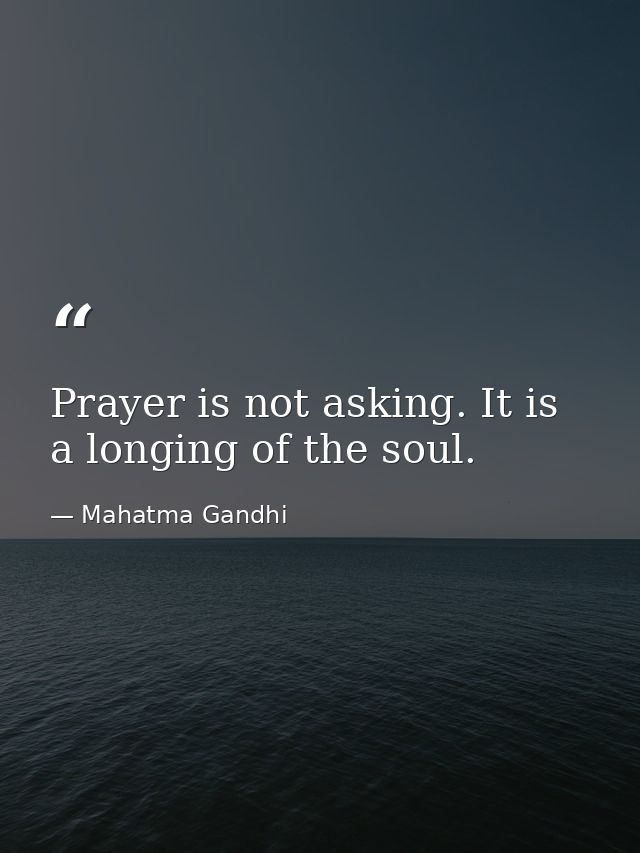 Prayer is not asking. It is a longing of the soul. — Mahatma Gandhi
