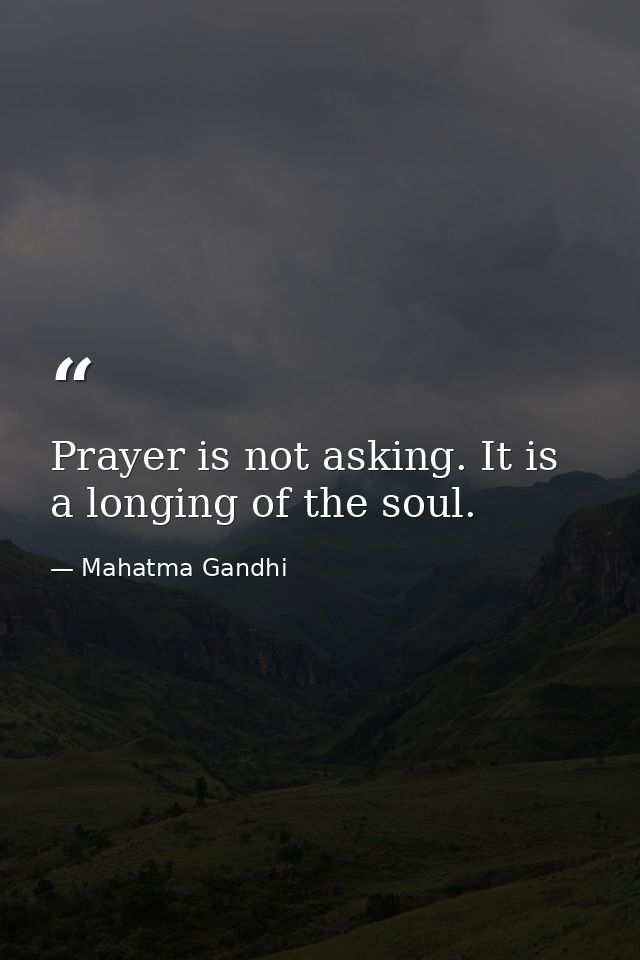 Prayer is not asking. It is a longing of the soul. — Mahatma Gandhi